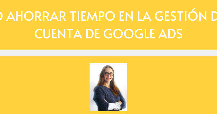 CÓMO AHORRAR TIEMPO EN LA GESTIÓN DE UNA CUENTA DE GOOGLE ADS